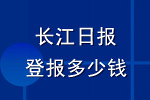 長(zhǎng)江日?qǐng)?bào)登報(bào)多少錢_長(zhǎng)江日?qǐng)?bào)登報(bào)掛失費(fèi)用