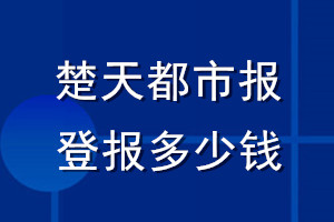 楚天都市報登報多少錢_楚天都市報登報掛失費用