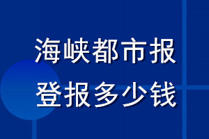 海峽都市報登報多少錢_海峽都市報登報掛失費用