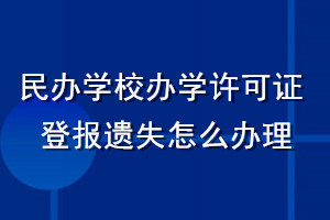 民辦學校辦學許可證登報遺失怎么辦理