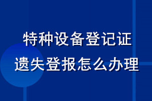 特種設(shè)備登記證遺失登報(bào)怎么辦理