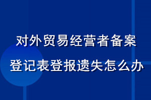 對(duì)外貿(mào)易經(jīng)營者備案登記表登報(bào)遺失怎么辦