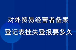 對外貿(mào)易經(jīng)營者備案登記表掛失登報要多久