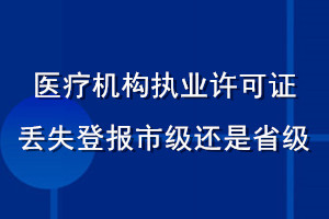 醫(yī)療機構執(zhí)業(yè)許可證丟失登報市級還是省級