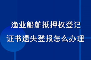 漁業(yè)船舶抵押權(quán)登記證書遺失登報怎么辦理