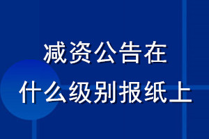 減資公告在什么級別報紙上