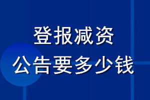 登報減資公告要多少錢_公司減資公告多少錢