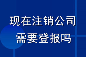 現(xiàn)在注銷公司需要登報嗎