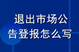 退出市場公告登報怎么寫