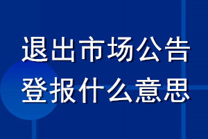 退出市場公告登報什么意思