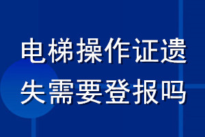 電梯操作證遺失需要登報(bào)嗎