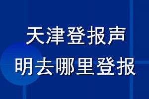 天津登報(bào)聲明去哪里登報(bào)