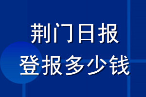 荊門日報登報多少錢_荊門日報登報掛失費用