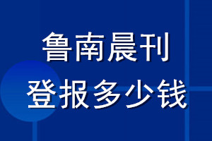 魯南晨刊登報多少錢_魯南晨刊登報掛失費用