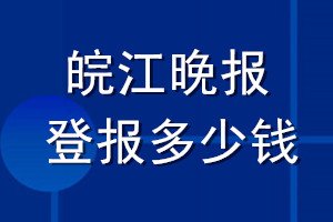 皖江晚報(bào)登報(bào)多少錢(qián)_皖江晚報(bào)登報(bào)掛失費(fèi)用