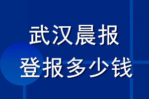 武漢晨報登報多少錢_武漢晨報登報掛失費用